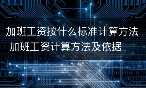 加班工资按什么标准计算方法 加班工资计算方法及依据