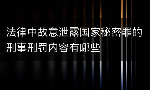法律中故意泄露国家秘密罪的刑事刑罚内容有哪些