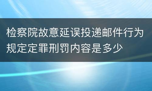 检察院故意延误投递邮件行为规定定罪刑罚内容是多少