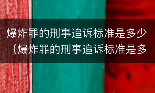 爆炸罪的刑事追诉标准是多少（爆炸罪的刑事追诉标准是多少条）