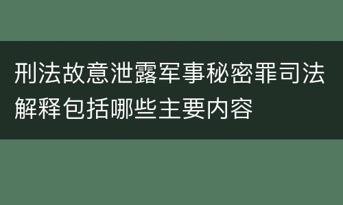 刑法故意泄露军事秘密罪司法解释包括哪些主要内容