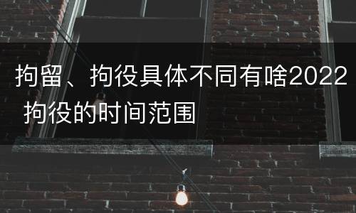 拘留、拘役具体不同有啥2022 拘役的时间范围