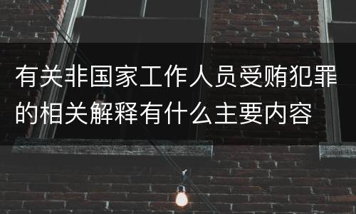 有关非国家工作人员受贿犯罪的相关解释有什么主要内容