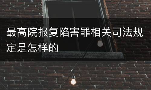 最高院报复陷害罪相关司法规定是怎样的