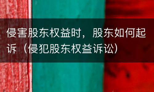 侵害股东权益时，股东如何起诉（侵犯股东权益诉讼）