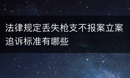 法律规定丢失枪支不报案立案追诉标准有哪些