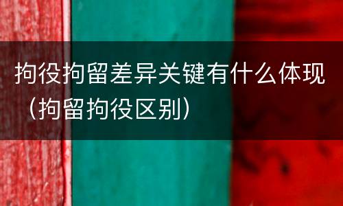 拘役拘留差异关键有什么体现（拘留拘役区别）