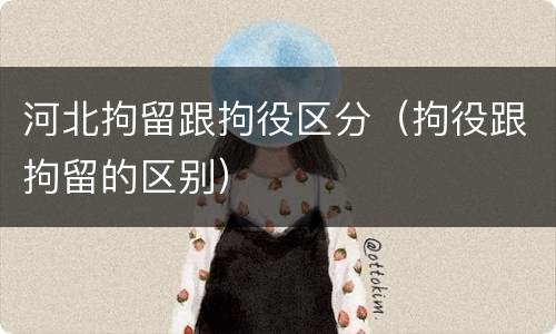 河北拘留跟拘役区分（拘役跟拘留的区别）