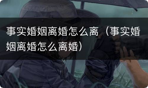 事实婚姻离婚怎么离（事实婚姻离婚怎么离婚）