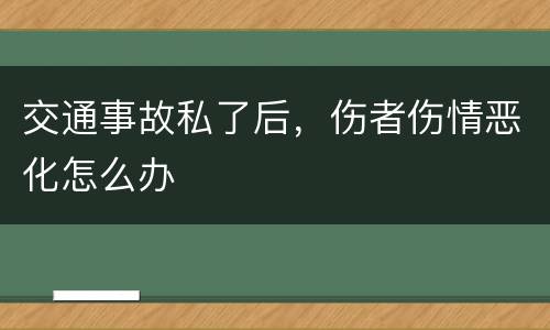 交通事故私了后，伤者伤情恶化怎么办
