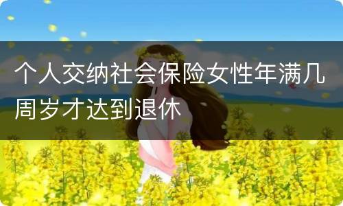 个人交纳社会保险女性年满几周岁才达到退休