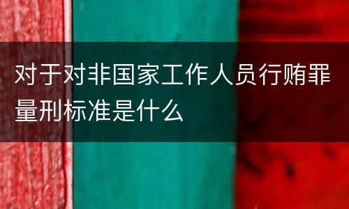 对于对非国家工作人员行贿罪量刑标准是什么