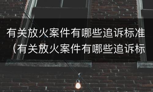 有关放火案件有哪些追诉标准（有关放火案件有哪些追诉标准要求）