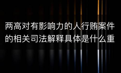 两高对有影响力的人行贿案件的相关司法解释具体是什么重要内容
