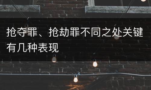 抢夺罪、抢劫罪不同之处关键有几种表现