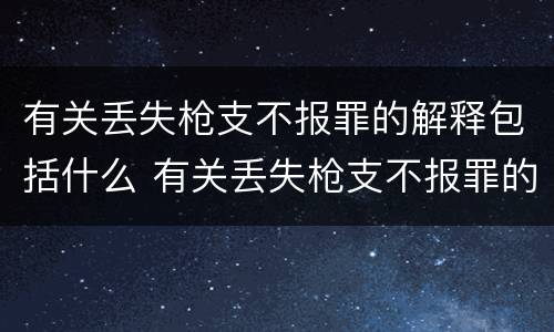 有关丢失枪支不报罪的解释包括什么 有关丢失枪支不报罪的解释包括什么