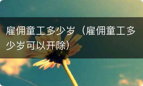 雇佣童工多少岁（雇佣童工多少岁可以开除）