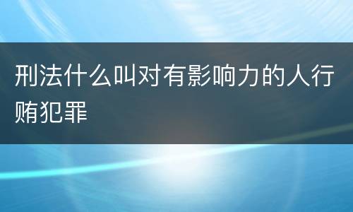 刑法什么叫对有影响力的人行贿犯罪