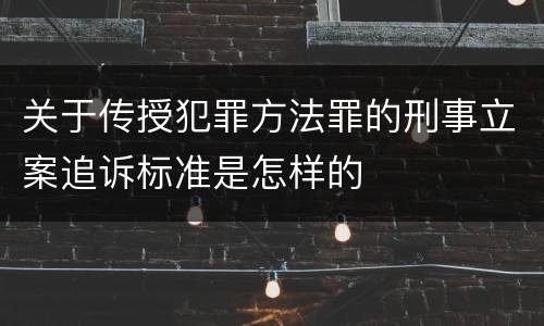 关于传授犯罪方法罪的刑事立案追诉标准是怎样的