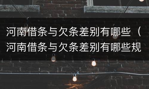 河南借条与欠条差别有哪些（河南借条与欠条差别有哪些规定）