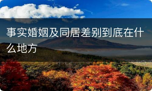 事实婚姻及同居差别到底在什么地方