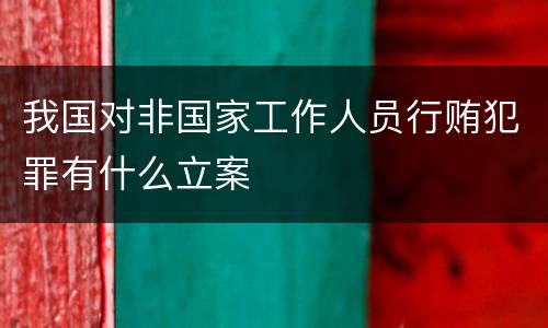我国对非国家工作人员行贿犯罪有什么立案