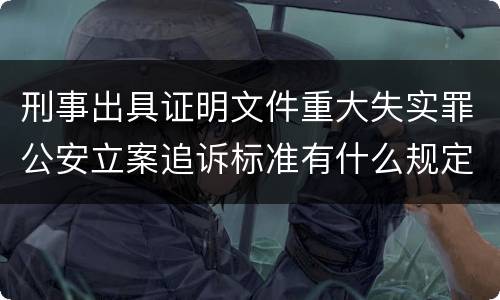 刑事出具证明文件重大失实罪公安立案追诉标准有什么规定