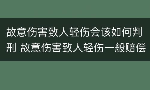 故意伤害致人轻伤会该如何判刑 故意伤害致人轻伤一般赔偿多少