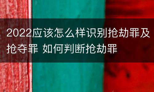 2022应该怎么样识别抢劫罪及抢夺罪 如何判断抢劫罪