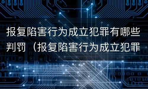 报复陷害行为成立犯罪有哪些判罚（报复陷害行为成立犯罪有哪些判罚案例）