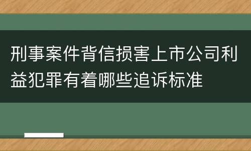 刑事案件背信损害上市公司利益犯罪有着哪些追诉标准