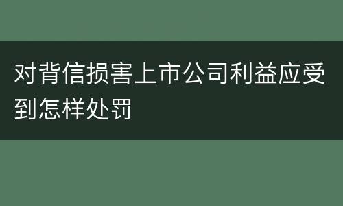 对背信损害上市公司利益应受到怎样处罚