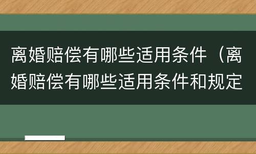 离婚赔偿有哪些适用条件（离婚赔偿有哪些适用条件和规定）