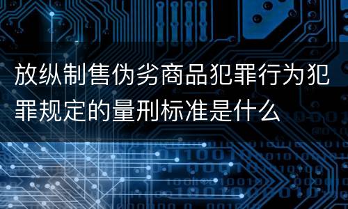 放纵制售伪劣商品犯罪行为犯罪规定的量刑标准是什么