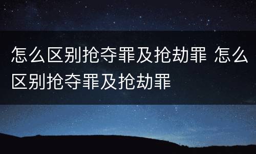 怎么区别抢夺罪及抢劫罪 怎么区别抢夺罪及抢劫罪