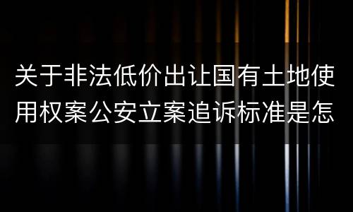 关于非法低价出让国有土地使用权案公安立案追诉标准是怎样规定