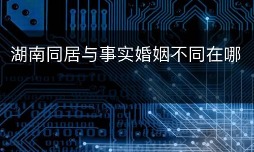 湖南同居与事实婚姻不同在哪