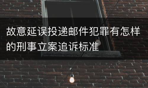 故意延误投递邮件犯罪有怎样的刑事立案追诉标准