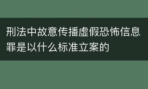 刑法中故意传播虚假恐怖信息罪是以什么标准立案的