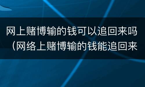网上赌博输的钱可以追回来吗（网络上赌博输的钱能追回来吗）