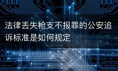 法律丢失枪支不报罪的公安追诉标准是如何规定