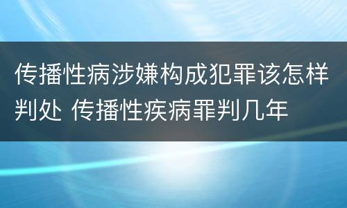 传播性病涉嫌构成犯罪该怎样判处 传播性疾病罪判几年