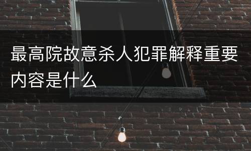 最高院故意杀人犯罪解释重要内容是什么