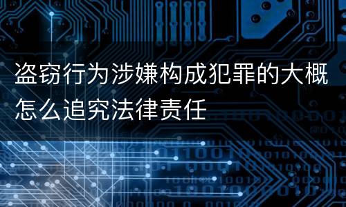 盗窃行为涉嫌构成犯罪的大概怎么追究法律责任