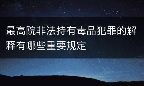 最高院非法持有毒品犯罪的解释有哪些重要规定