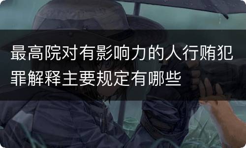 最高院对有影响力的人行贿犯罪解释主要规定有哪些
