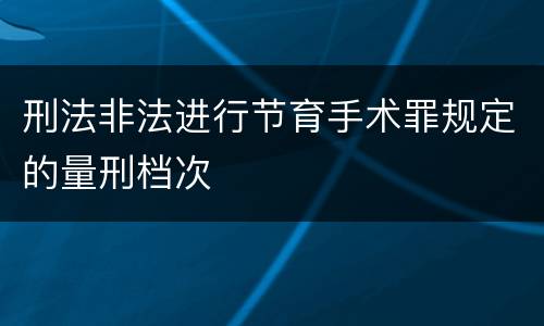 刑法非法进行节育手术罪规定的量刑档次