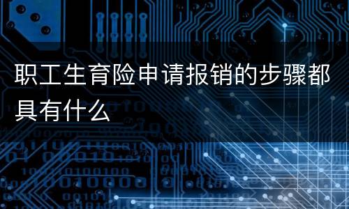 职工生育险申请报销的步骤都具有什么