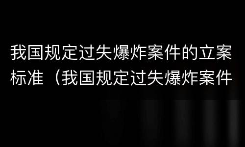 我国规定过失爆炸案件的立案标准（我国规定过失爆炸案件的立案标准为）