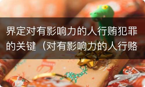 界定对有影响力的人行贿犯罪的关键（对有影响力的人行赂罪数额）